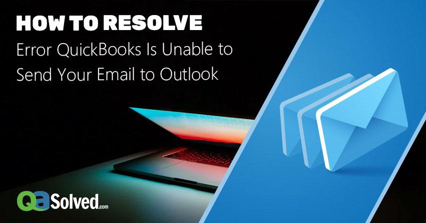How to Resolve Error QuickBooks Is Unable to Send Your Email to Outlook?